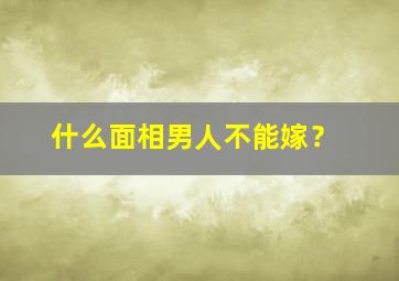 什么面相男人不能嫁？