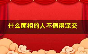 什么面相的人不值得深交,什么面相的人不好惹