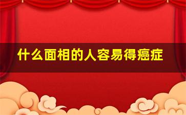 什么面相的人容易得癌症,什么面相的人容易发财