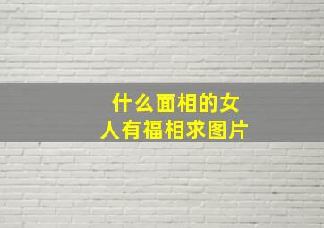 什么面相的女人有福相求图片