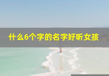 什么6个字的名字好听女孩,六个字的名字女生