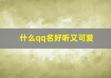 什么qq名好听又可爱,可爱的女生网名大全