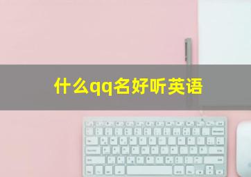 什么qq名好听英语,qq个性英文网名大全