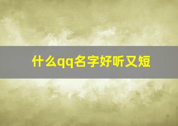 什么qq名字好听又短,qq个性昵称大全qq网名简单又好听