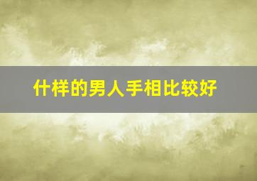 什样的男人手相比较好,男人什么手相是富贵命