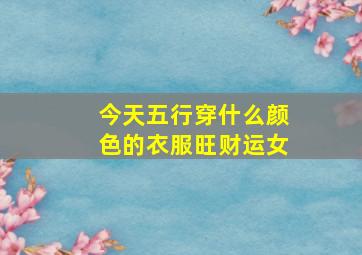 今天五行穿什么颜色的衣服旺财运女,大年初一