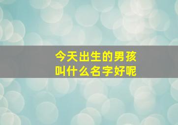 今天出生的男孩叫什么名字好呢,小男孩姓马