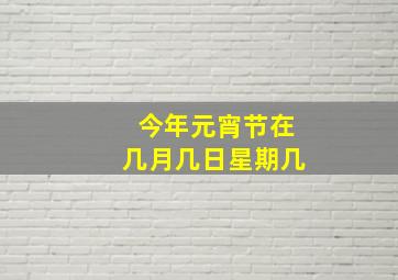 今年元宵节在几月几日星期几,元宵节是什么时候