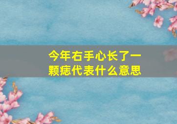 今年右手心长了一颗痣代表什么意思,右手心最近长了一颗痣