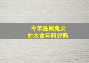 今年是属兔女的本命年吗好吗,2023本命年兔年怀孕好吗要注意什么