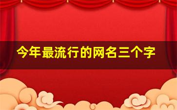 今年最流行的网名三个字,3个字好听的网名