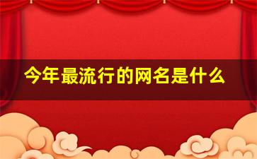 今年最流行的网名是什么,最近流行网名有哪些