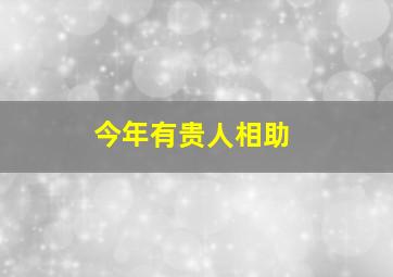 今年有贵人相助,2021年属牛有贵人相助吗哪个生肖是属牛人的贵人