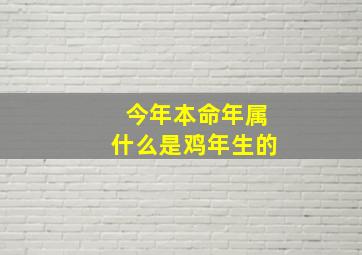 今年本命年属什么是鸡年生的,今年本命年属什么是几年生的