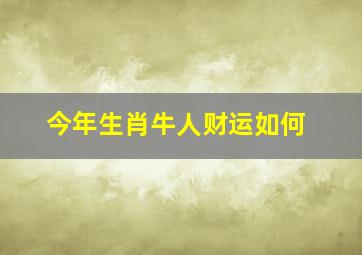 今年生肖牛人财运如何,属牛的2021年财运各方面怎么样