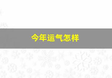 今年运气怎样,今年运气爆棚