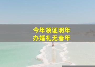 今年领证明年办婚礼无春年