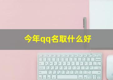 今年qq名取什么好,2024年的qq名字