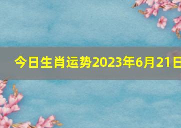 今日生肖运势2023年6月21日,1980年属什么生肖