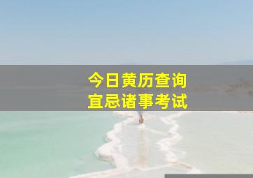 今日黄历查询宜忌诸事考试,今日黄历宜忌事项