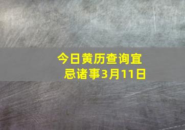 今日黄历查询宜忌诸事3月11日,今日黄历查询宜忌诸事历