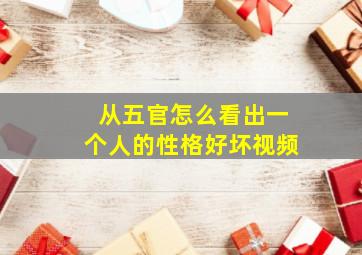 从五官怎么看出一个人的性格好坏视频,从五官分析性格与命运