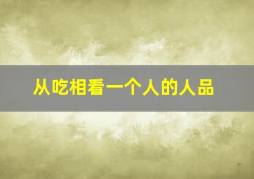 从吃相看一个人的人品,吃饭见人品