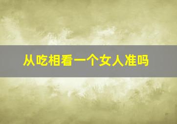 从吃相看一个女人准吗,从吃相看一个人的命运