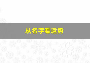 从名字看运势,从名字看运势好不好