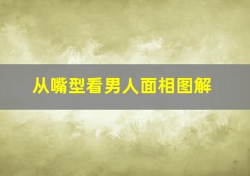 从嘴型看男人面相图解,男人面相图解