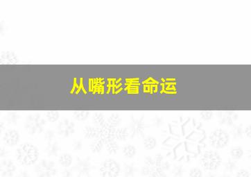 从嘴形看命运,从嘴形看命运的句子