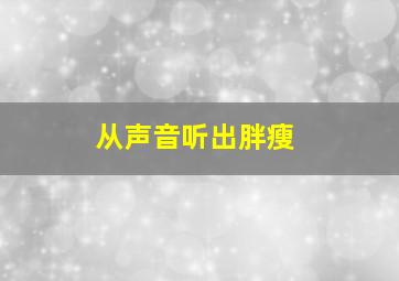 从声音听出胖瘦