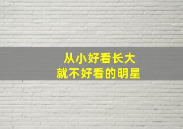 从小好看长大就不好看的明星,从小好看长大就不好看的明星男