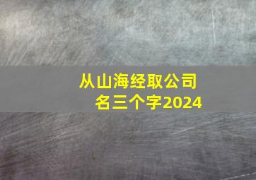 从山海经取公司名三个字2024,从山海经取公司名称