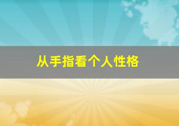 从手指看个人性格,从手指看性格图解