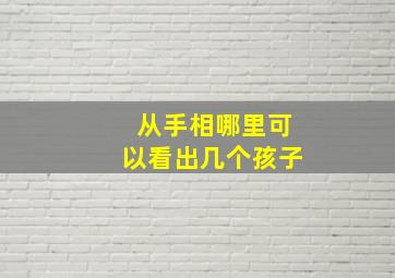 从手相哪里可以看出几个孩子,从手相哪里可以看出几个孩子呢