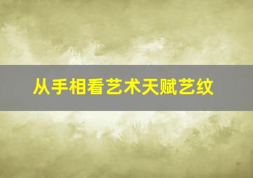 从手相看艺术天赋艺纹,有艺术天分的手相