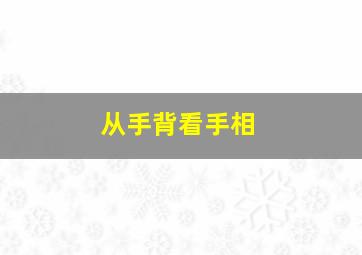 从手背看手相,从手背看手相图解女