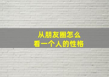 从朋友圈怎么看一个人的性格