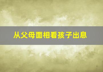 从父母面相看孩子出息,从面相看父母身体健康