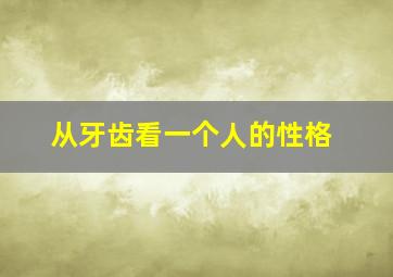 从牙齿看一个人的性格,从牙齿看人品