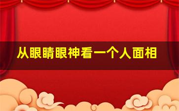 从眼睛眼神看一个人面相,心理学从眼神看一个人