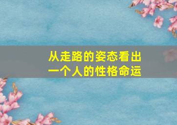 从走路的姿态看出一个人的性格命运,走路的姿势看人的性格