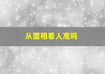 从面相看人准吗,通过面相看人好坏