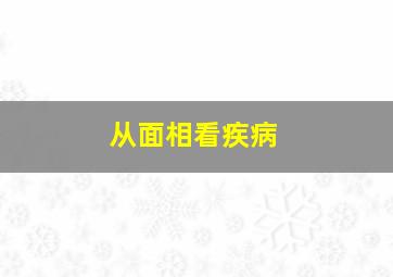 从面相看疾病,从面相看疾病好不好