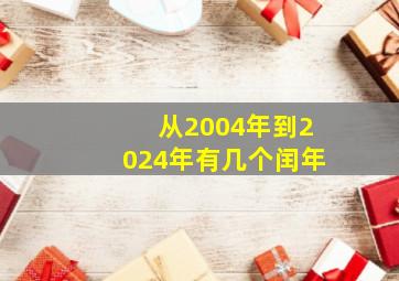 从2004年到2024年有几个闰年,2004年以后的闰年