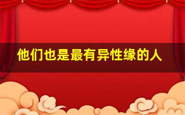 他们也是最有异性缘的人,他们也是最有异性缘的人吗