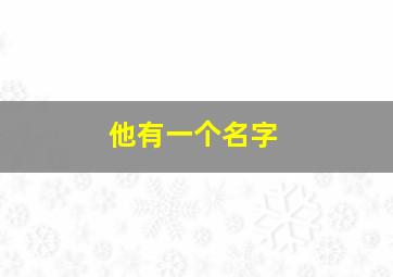 他有一个名字,他有一个名字叫什么英语