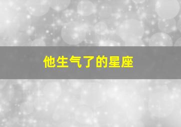 他生气了的星座,12星座生气的表现