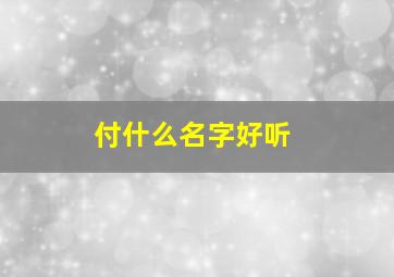 付什么名字好听,付名字的含义